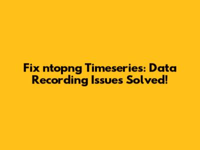 Fix ntopng Timeseries: Data Recording Issues Solved!