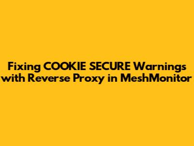 Fixing COOKIE_SECURE Warnings with Reverse Proxy in MeshMonitor
