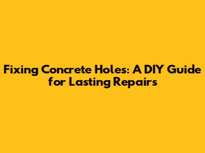 Fixing Concrete Holes: A DIY Guide for Lasting Repairs