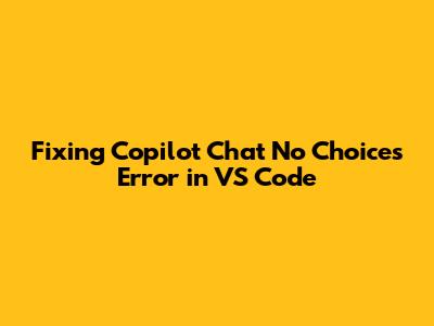 Fixing Copilot Chat 'No Choices' Error in VS Code