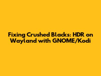 Fixing Crushed Blacks: HDR on Wayland with GNOME/Kodi