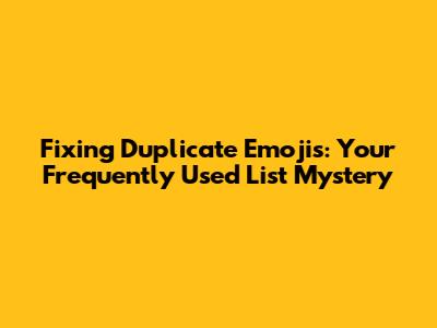 Fixing Duplicate Emojis: Your Frequently Used List Mystery