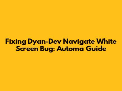 Fixing Dyan-Dev Navigate White Screen Bug: Automa Guide