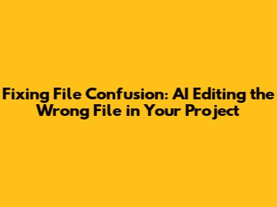 Fixing File Confusion: AI Editing the Wrong File in Your Project