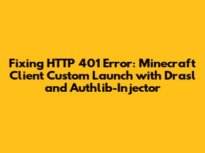 Fixing HTTP 401 Error: Minecraft Client Custom Launch with Drasl and Authlib-Injector