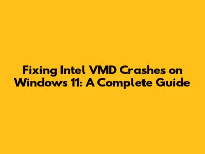 Fixing Intel VMD Crashes on Windows 11: A Complete Guide