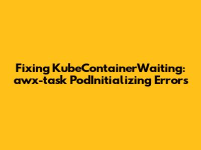 Fixing KubeContainerWaiting: awx-task PodInitializing Errors