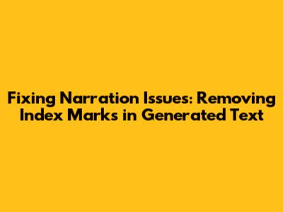 Fixing Narration Issues: Removing Index Marks in Generated Text