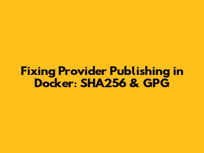 Fixing Provider Publishing in Docker: SHA256 & GPG