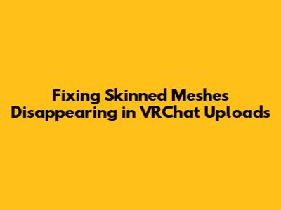 Fixing Skinned Meshes Disappearing in VRChat Uploads