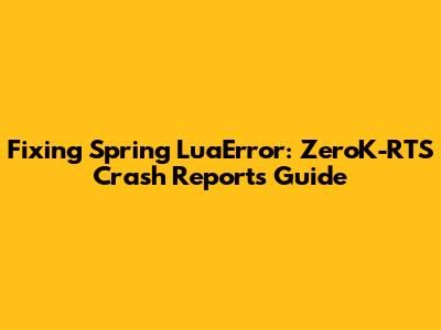 Fixing Spring LuaError: ZeroK-RTS Crash Reports Guide