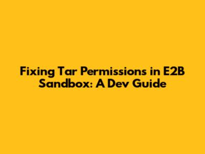 Fixing Tar Permissions in E2B Sandbox: A Dev Guide