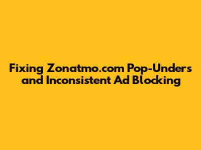 Fixing Zonatmo.com Pop-Unders and Inconsistent Ad Blocking