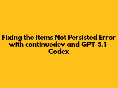 Fixing the 'Items Not Persisted' Error with continuedev and GPT-5.1-Codex