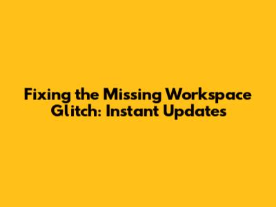 Fixing the Missing Workspace Glitch: Instant Updates