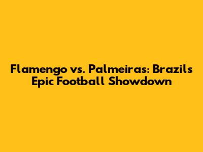 Flamengo vs. Palmeiras: Brazil's Epic Football Showdown