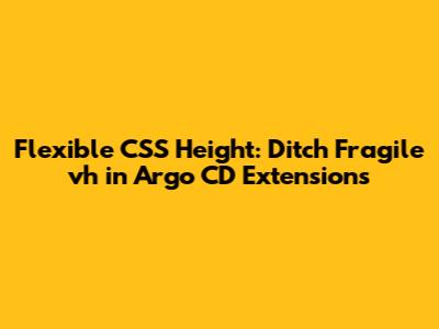 Flexible CSS Height: Ditch Fragile `vh` in Argo CD Extensions