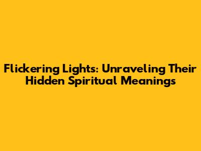 Flickering Lights: Unraveling Their Hidden Spiritual Meanings
