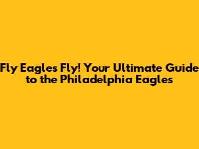 Fly Eagles Fly! Your Ultimate Guide to the Philadelphia Eagles