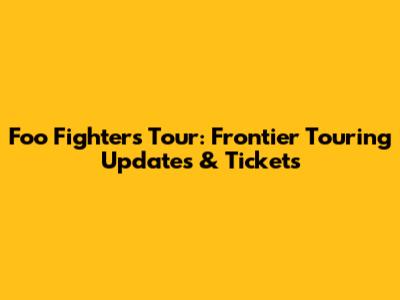 Foo Fighters Tour: Frontier Touring Updates & Tickets