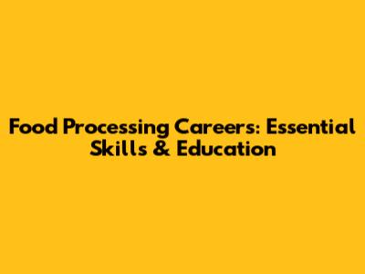 Food Processing Careers: Essential Skills & Education