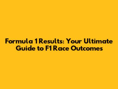 Formula 1 Results: Your Ultimate Guide to F1 Race Outcomes