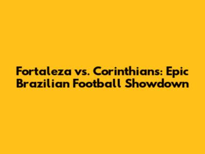 Fortaleza vs. Corinthians: Epic Brazilian Football Showdown