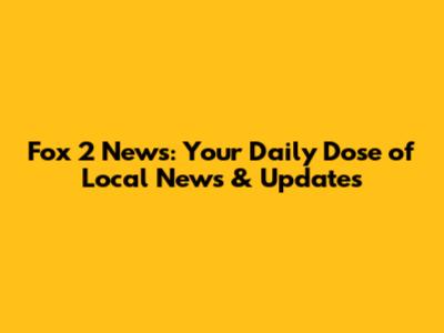 Fox 2 News: Your Daily Dose of Local News & Updates
