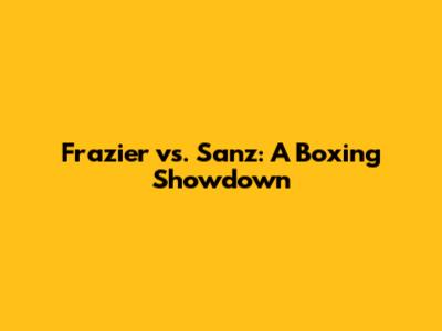 Frazier vs. Sanz: A Boxing Showdown
