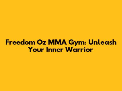 Freedom Oz MMA Gym: Unleash Your Inner Warrior