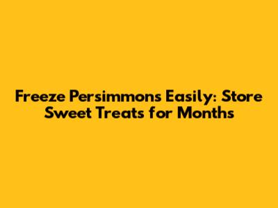 Freeze Persimmons Easily: Store Sweet Treats for Months