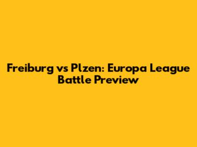 Freiburg vs Plzen: Europa League Battle Preview