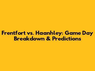 Frentfort vs. Haanhley: Game Day Breakdown & Predictions
