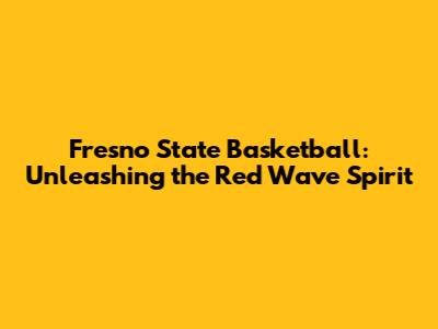 Fresno State Basketball: Unleashing the Red Wave Spirit