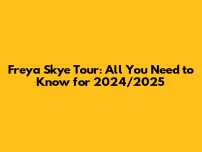 Freya Skye Tour: All You Need to Know for 2024/2025