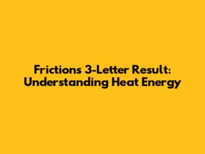 Friction's 3-Letter Result: Understanding Heat Energy