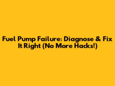 Fuel Pump Failure: Diagnose & Fix It Right (No More Hacks!)