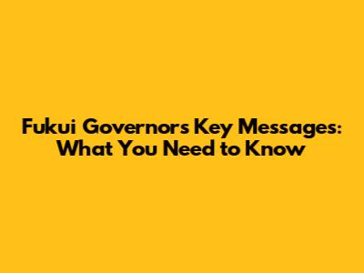 Fukui Governor's Key Messages: What You Need to Know