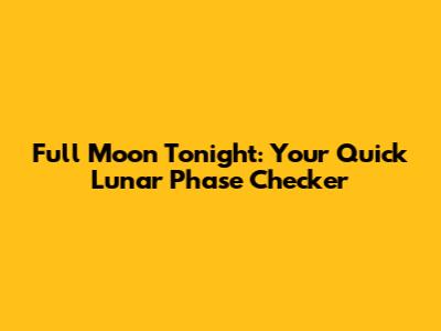 Full Moon Tonight: Your Quick Lunar Phase Checker