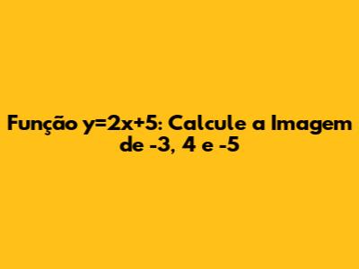 Função y=2x+5: Calcule a Imagem de -3, 4 e -5