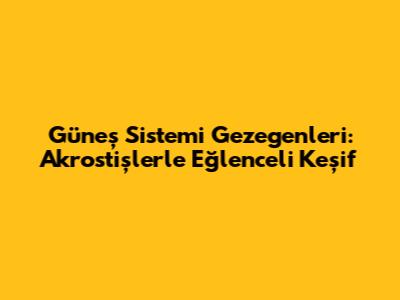 Güneş Sistemi Gezegenleri: Akrostişlerle Eğlenceli Keşif