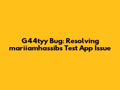 G44tyy Bug: Resolving mariiamhassib's Test App Issue