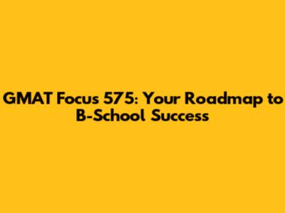 GMAT Focus 575: Your Roadmap to B-School Success
