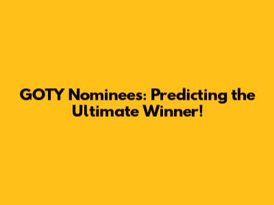 GOTY Nominees: Predicting the Ultimate Winner!