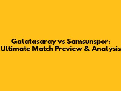 Galatasaray vs Samsunspor: Ultimate Match Preview & Analysis