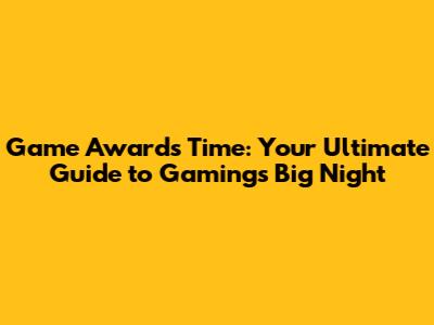 Game Awards Time: Your Ultimate Guide to Gaming's Big Night