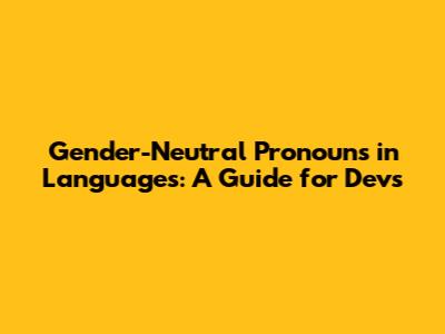 Gender-Neutral Pronouns in Languages: A Guide for Devs