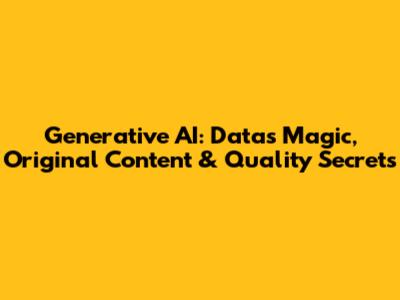 Generative AI: Data's Magic, Original Content & Quality Secrets