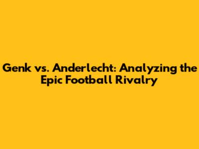 Genk vs. Anderlecht: Analyzing the Epic Football Rivalry
