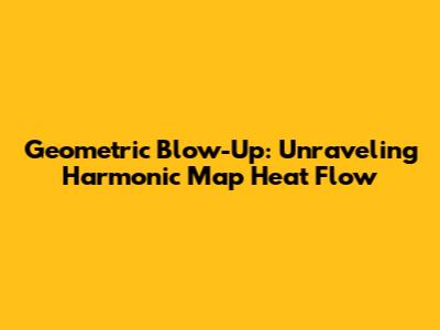 Geometric Blow-Up: Unraveling Harmonic Map Heat Flow
